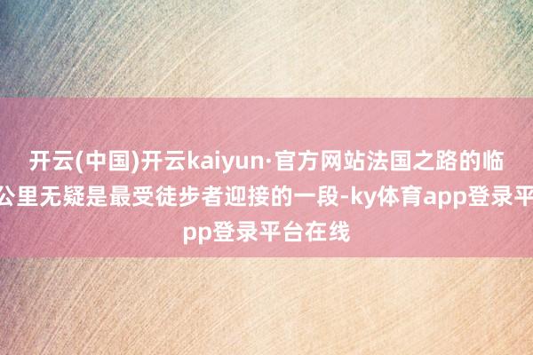 开云(中国)开云kaiyun·官方网站法国之路的临了110公里无疑是最受徒步者迎接的一段-ky体育app登录平台在线
