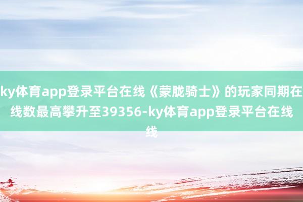 ky体育app登录平台在线《蒙胧骑士》的玩家同期在线数最高攀升至39356-ky体育app登录平台在线