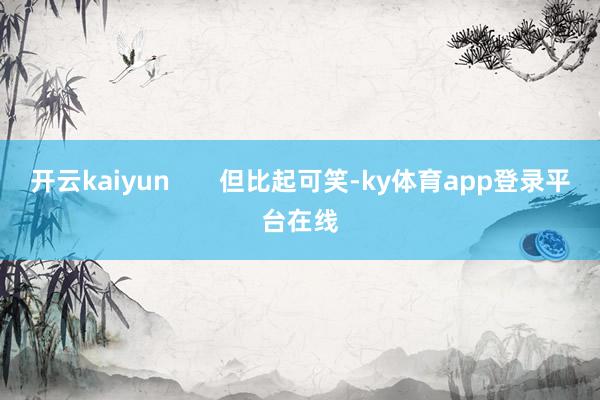 开云kaiyun       但比起可笑-ky体育app登录平台在线