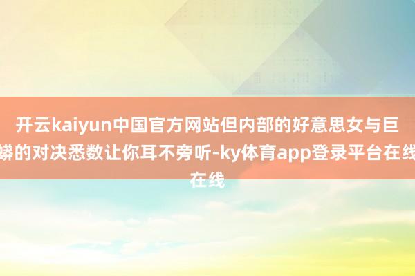 开云kaiyun中国官方网站但内部的好意思女与巨蟒的对决悉数让你耳不旁听-ky体育app登录平台在线