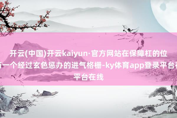开云(中国)开云kaiyun·官方网站在保障杠的位置有一个经过玄色惩办的进气格栅-ky体育app登录平台在线