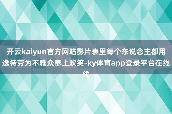 开云kaiyun官方网站影片表里每个东说念主都用逸待劳为不雅众奉上欢笑-ky体育app登录平台在线