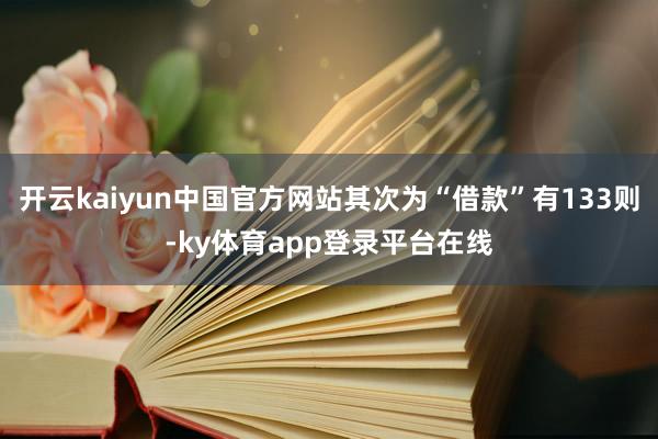 开云kaiyun中国官方网站其次为“借款”有133则-ky体育app登录平台在线