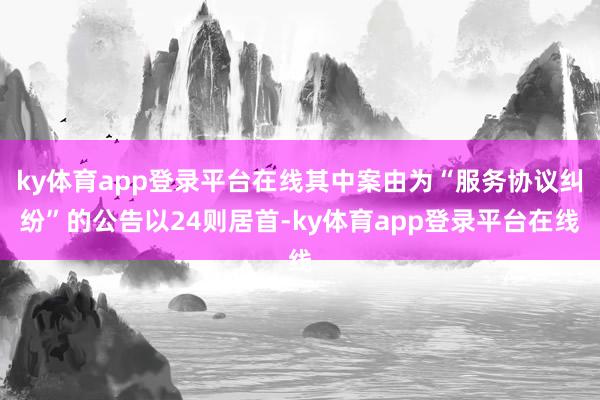 ky体育app登录平台在线其中案由为“服务协议纠纷”的公告以24则居首-ky体育app登录平台在线
