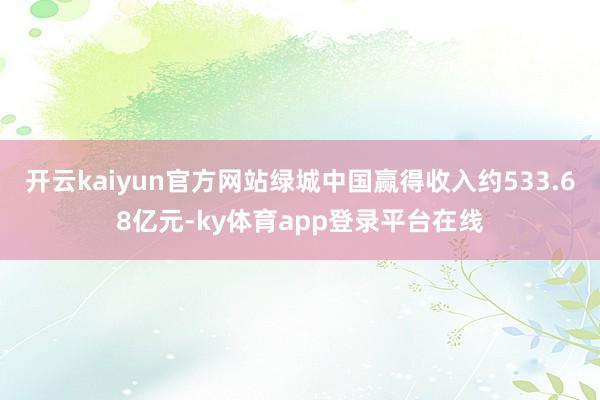 开云kaiyun官方网站绿城中国赢得收入约533.68亿元-ky体育app登录平台在线