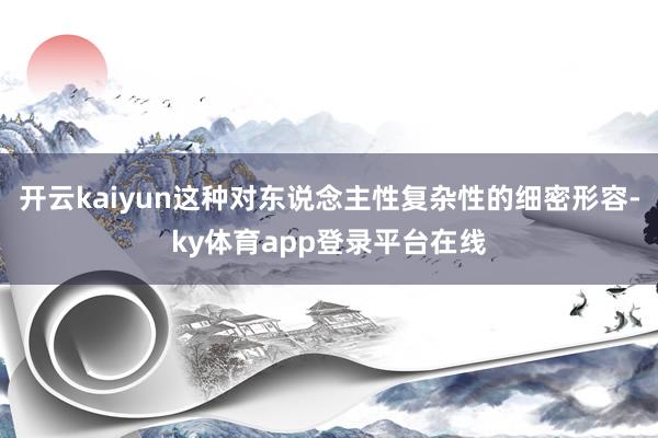开云kaiyun这种对东说念主性复杂性的细密形容-ky体育app登录平台在线