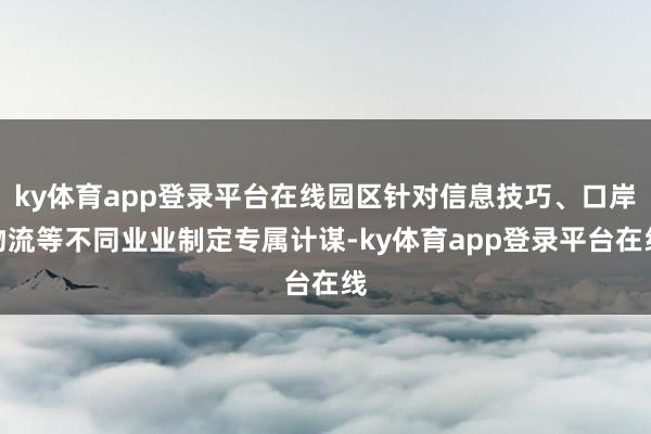 ky体育app登录平台在线园区针对信息技巧、口岸物流等不同业业制定专属计谋-ky体育app登录平台在线