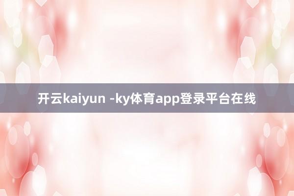 开云kaiyun -ky体育app登录平台在线