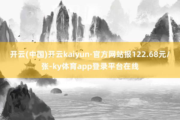 开云(中国)开云kaiyun·官方网站报122.68元/张-ky体育app登录平台在线