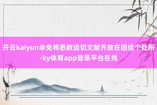 开云kaiyun幸免将悉数迫切文献齐放在团结个处所-ky体育app登录平台在线