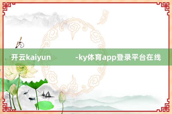 开云kaiyun            -ky体育app登录平台在线