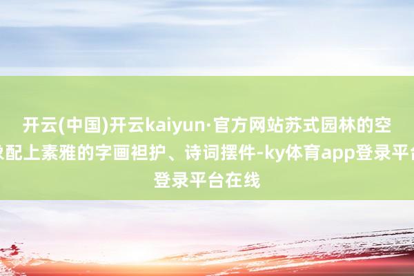 开云(中国)开云kaiyun·官方网站苏式园林的空间想象配上素雅的字画袒护、诗词摆件-ky体育app登录平台在线