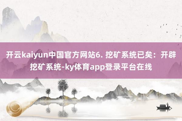 开云kaiyun中国官方网站6. 挖矿系统已矣:开辟挖矿系统-ky体育app登录平台在线