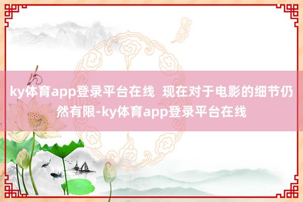 ky体育app登录平台在线 现在对于电影的细节仍然有限-ky体育app登录平台在线