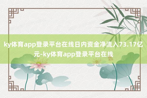 ky体育app登录平台在线日内资金净流入73.17亿元-ky体育app登录平台在线