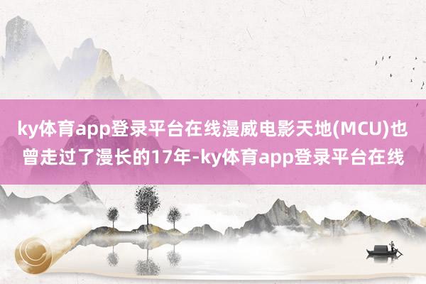 ky体育app登录平台在线漫威电影天地(MCU)也曾走过了漫长的17年-ky体育app登录平台在线