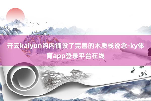 开云kaiyun沟内铺设了完善的木质栈说念-ky体育app登录平台在线