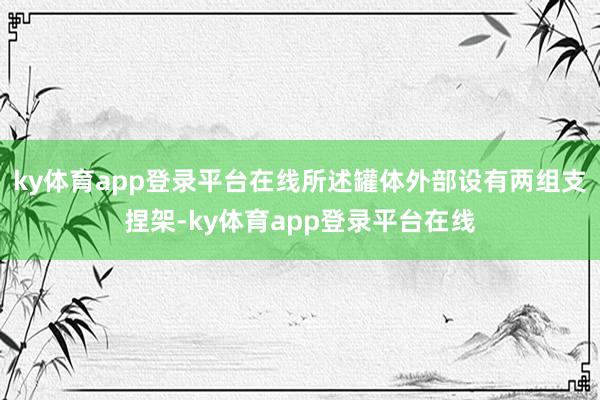 ky体育app登录平台在线所述罐体外部设有两组支捏架-ky体育app登录平台在线