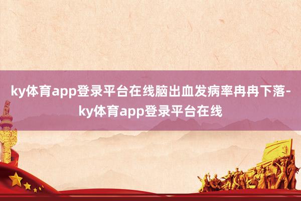 ky体育app登录平台在线脑出血发病率冉冉下落-ky体育app登录平台在线