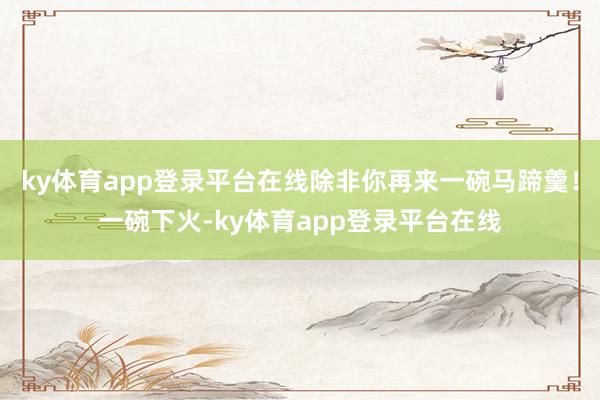 ky体育app登录平台在线除非你再来一碗马蹄羹!一碗下火-ky体育app登录平台在线