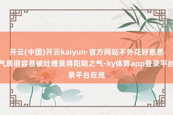 开云(中国)开云kaiyun·官方网站不外花好意思男的气质很容易被吐槽莫得阳刚之气-ky体育app登录平台在线