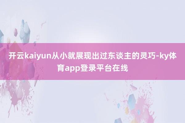 开云kaiyun从小就展现出过东谈主的灵巧-ky体育app登录平台在线