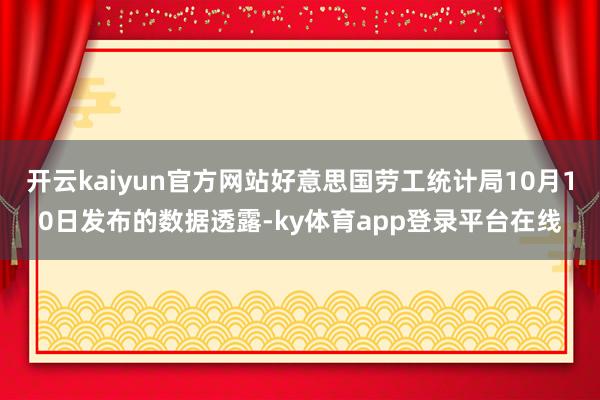 开云kaiyun官方网站好意思国劳工统计局10月10日发布的数据透露-ky体育app登录平台在线