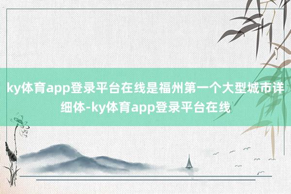 ky体育app登录平台在线是福州第一个大型城市详细体-ky体育app登录平台在线