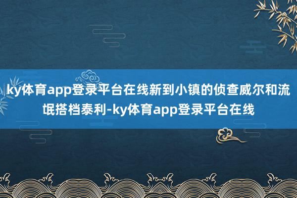 ky体育app登录平台在线新到小镇的侦查威尔和流氓搭档泰利-ky体育app登录平台在线