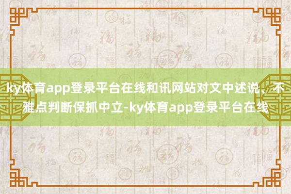 ky体育app登录平台在线和讯网站对文中述说、不雅点判断保抓中立-ky体育app登录平台在线