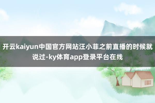 开云kaiyun中国官方网站汪小菲之前直播的时候就说过-ky体育app登录平台在线