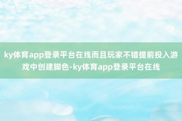 ky体育app登录平台在线而且玩家不错提前投入游戏中创建脚色-ky体育app登录平台在线