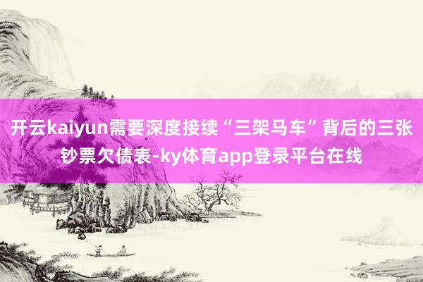 开云kaiyun需要深度接续“三架马车”背后的三张钞票欠债表-ky体育app登录平台在线
