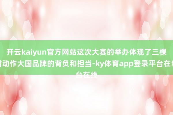 开云kaiyun官方网站这次大赛的举办体现了三棵树动作大国品牌的背负和担当-ky体育app登录平台在线