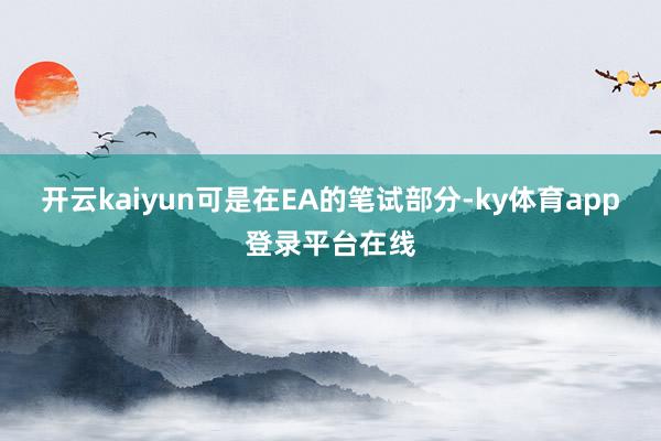 开云kaiyun可是在EA的笔试部分-ky体育app登录平台在线