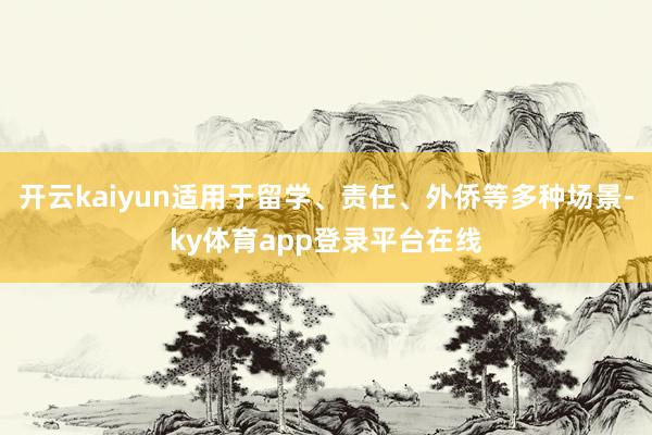 开云kaiyun适用于留学、责任、外侨等多种场景-ky体育app登录平台在线