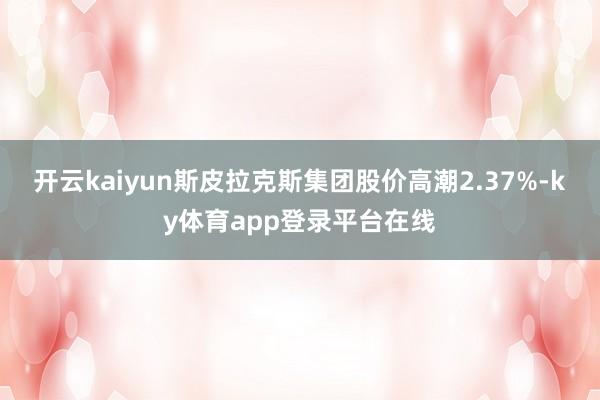 开云kaiyun斯皮拉克斯集团股价高潮2.37%-ky体育app登录平台在线
