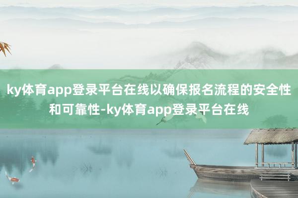 ky体育app登录平台在线以确保报名流程的安全性和可靠性-ky体育app登录平台在线