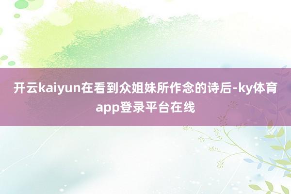 开云kaiyun在看到众姐妹所作念的诗后-ky体育app登录平台在线