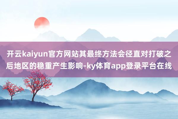 开云kaiyun官方网站其最终方法会径直对打破之后地区的稳重产生影响-ky体育app登录平台在线