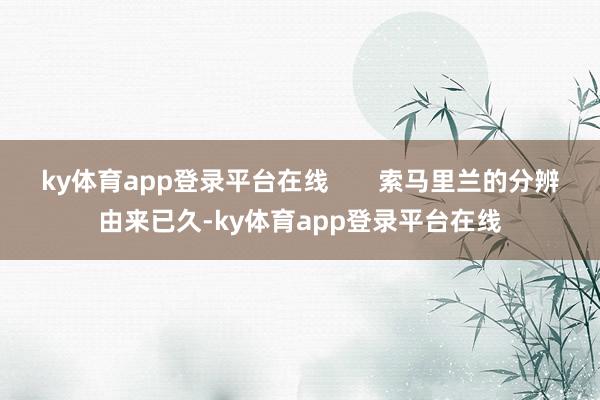 ky体育app登录平台在线 索马里兰的分辨由来已久-ky体育app登录平台在线