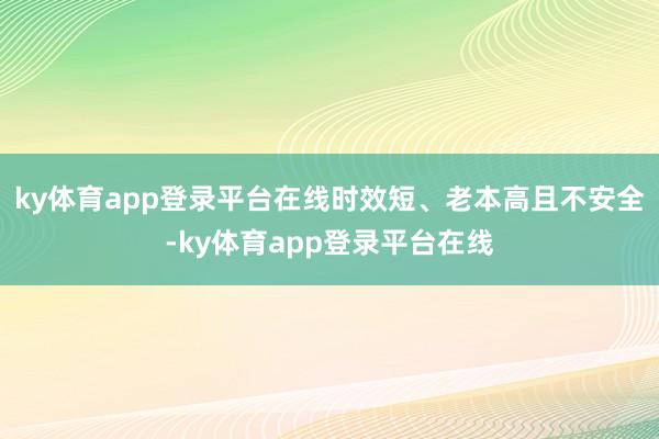 ky体育app登录平台在线时效短、老本高且不安全-ky体育app登录平台在线