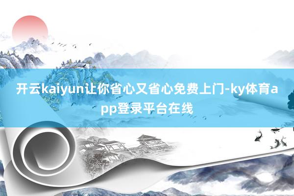 开云kaiyun让你省心又省心免费上门-ky体育app登录平台在线