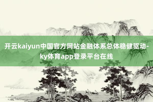 开云kaiyun中国官方网站金融体系总体稳健驱动-ky体育app登录平台在线
