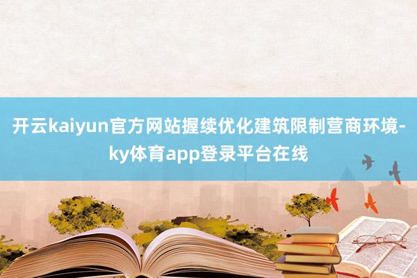 开云kaiyun官方网站握续优化建筑限制营商环境-ky体育app登录平台在线