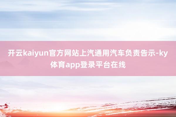 开云kaiyun官方网站上汽通用汽车负责告示-ky体育app登录平台在线