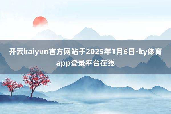 开云kaiyun官方网站于2025年1月6日-ky体育app登录平台在线