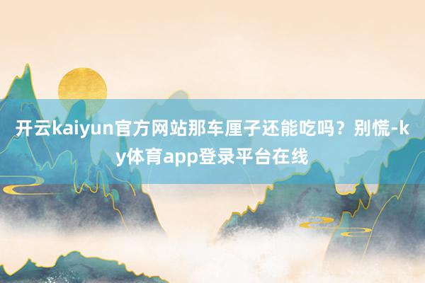 开云kaiyun官方网站那车厘子还能吃吗？别慌-ky体育app登录平台在线
