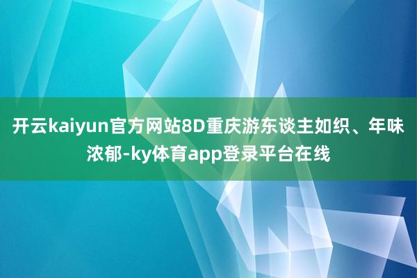 开云kaiyun官方网站8D重庆游东谈主如织、年味浓郁-ky体育app登录平台在线