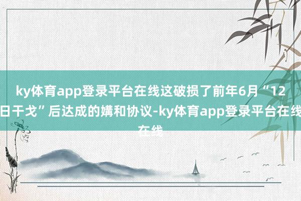 ky体育app登录平台在线这破损了前年6月“12日干戈”后达成的媾和协议-ky体育app登录平台在线